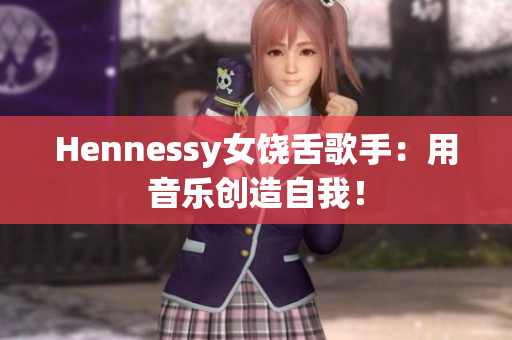 Hennessy女饶舌歌手：用音乐创造自我！