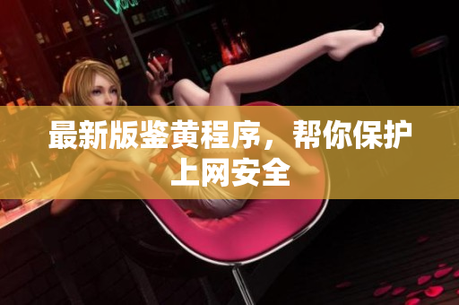 最新版鉴黄程序，帮你保护上网安全