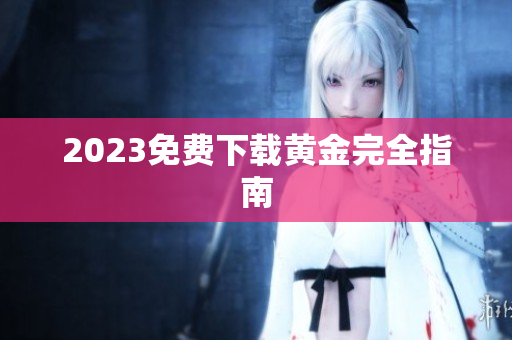 2023免费下载黄金完全指南