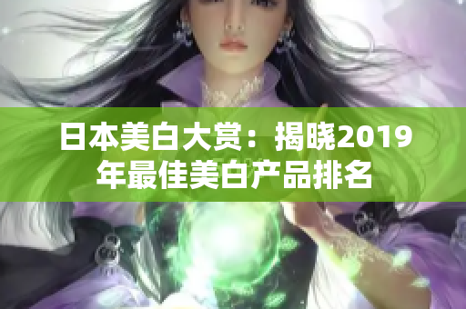 日本美白大赏：揭晓2019年最佳美白产品排名