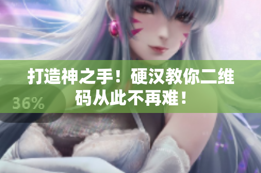打造神之手！硬汉教你二维码从此不再难！