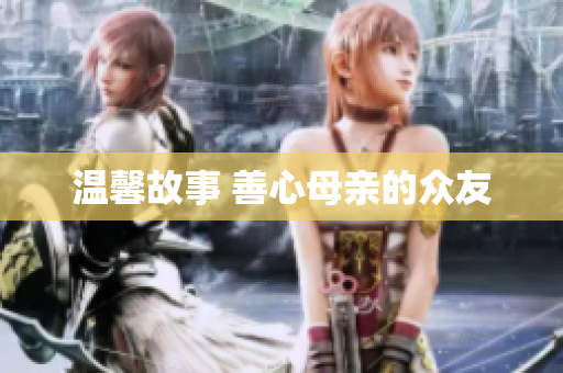 温馨故事 善心母亲的众友