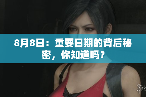 8月8日：重要日期的背后秘密，你知道吗？