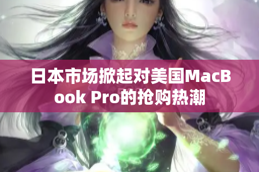 日本市场掀起对美国MacBook Pro的抢购热潮