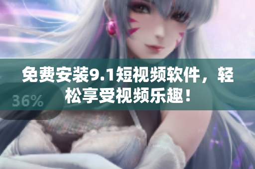 免费安装9.1短视频软件，轻松享受视频乐趣！
