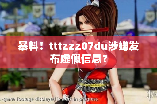 暴料！tttzzz07du涉嫌发布虚假信息？