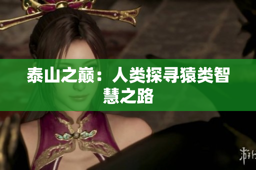 泰山之巅：人类探寻猿类智慧之路
