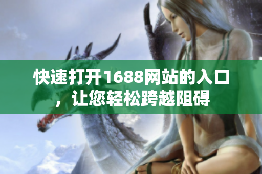 快速打开1688网站的入口，让您轻松跨越阻碍
