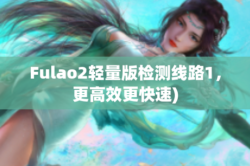 Fulao2轻量版检测线路1，更高效更快速)