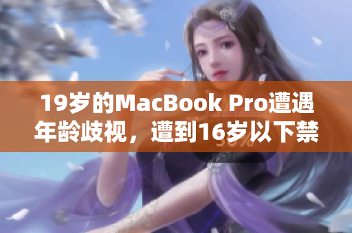 19岁的MacBook Pro遭遇年龄歧视，遭到16岁以下禁用！