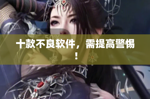 十款不良软件，需提高警惕！
