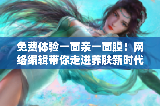 免费体验一面亲一面膜！网络编辑带你走进养肤新时代！