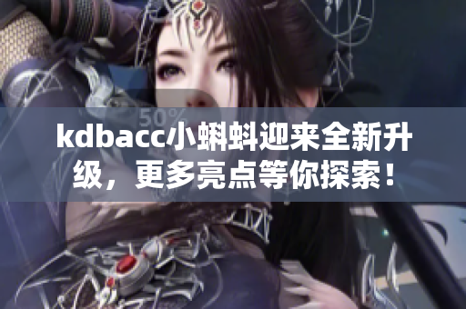 kdbacc小蝌蚪迎来全新升级，更多亮点等你探索！