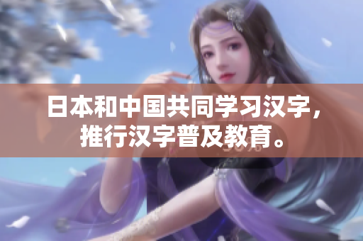 日本和中国共同学习汉字，推行汉字普及教育。