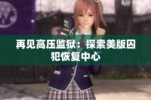 再见高压监狱：探索美版囚犯恢复中心