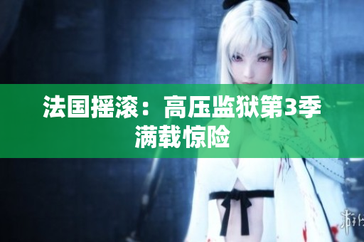 法国摇滚：高压监狱第3季满载惊险
