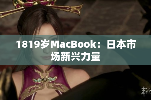 1819岁MacBook：日本市场新兴力量