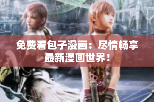 免费看包子漫画：尽情畅享最新漫画世界！