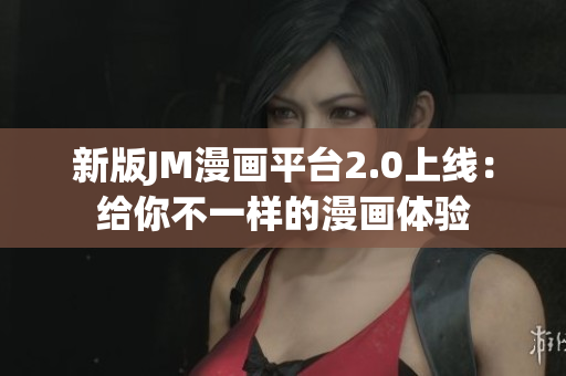 新版JM漫画平台2.0上线：给你不一样的漫画体验