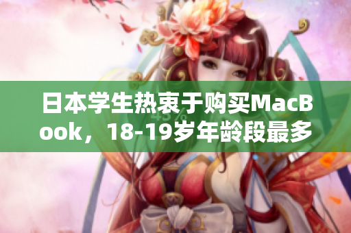日本学生热衷于购买MacBook，18-19岁年龄段最多
