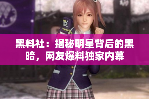 黑料社：揭秘明星背后的黑暗，网友爆料独家内幕