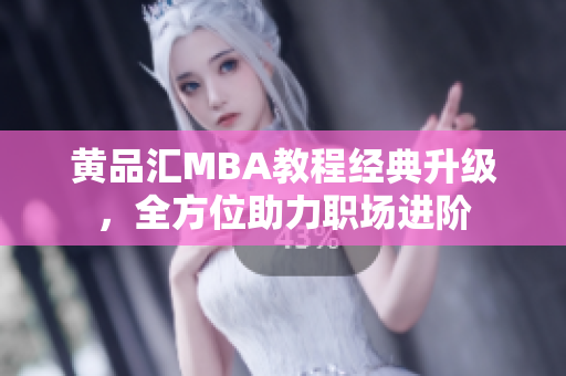 黄品汇MBA教程经典升级，全方位助力职场进阶