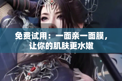 免费试用：一面亲一面膜，让你的肌肤更水嫩
