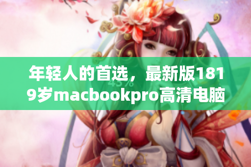 年轻人的首选，最新版1819岁macbookpro高清电脑！
