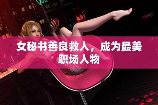 女秘书善良救人，成为最美职场人物