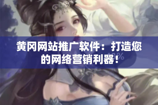 黄冈网站推广软件：打造您的网络营销利器！