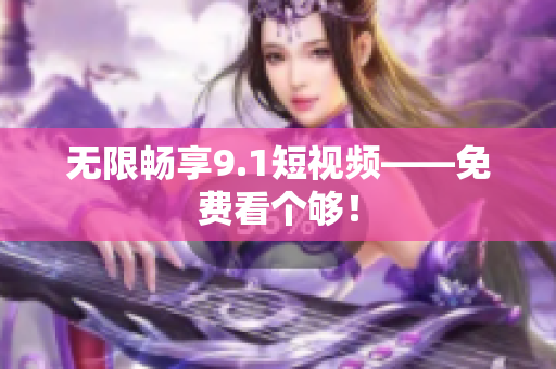 无限畅享9.1短视频——免费看个够！