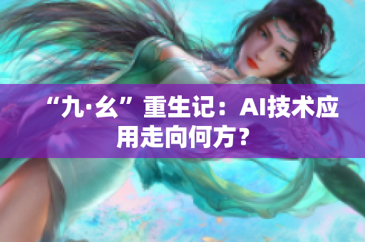 “九·幺”重生记：AI技术应用走向何方？