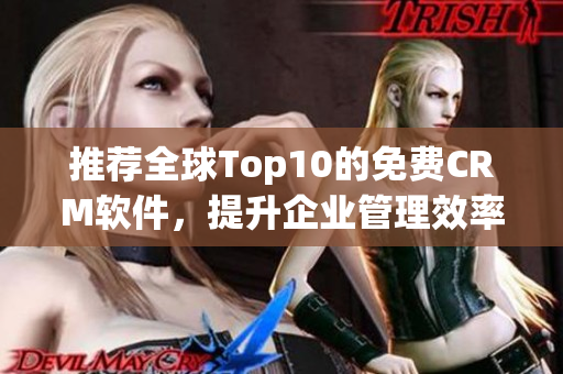 推荐全球Top10的免费CRM软件，提升企业管理效率