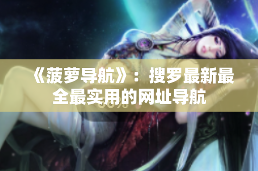 《菠萝导航》：搜罗最新最全最实用的网址导航