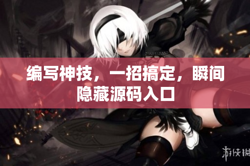 编写神技，一招搞定，瞬间隐藏源码入口