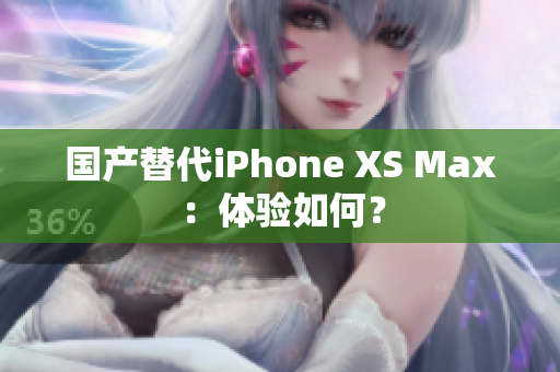国产替代iPhone XS Max：体验如何？