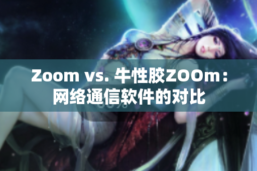 Zoom vs. 牛性胶ZOOm：网络通信软件的对比