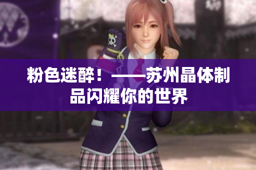 粉色迷醉！——苏州晶体制品闪耀你的世界