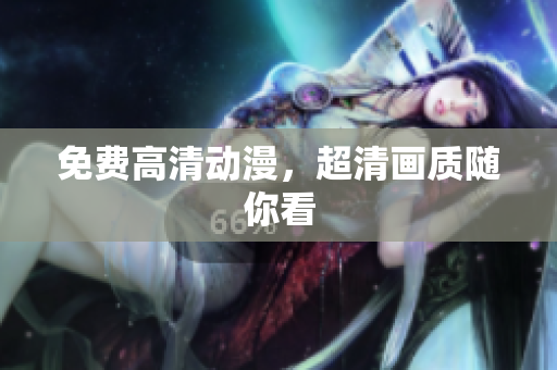 免费高清动漫，超清画质随你看