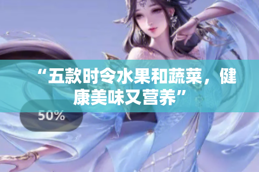 “五款时令水果和蔬菜，健康美味又营养”
