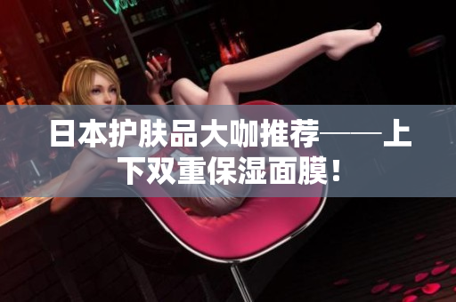 日本护肤品大咖推荐──上下双重保湿面膜！