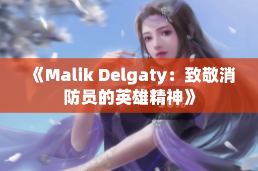 《Malik Delgaty：致敬消防员的英雄精神》