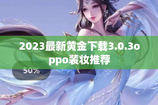 2023最新黄金下载3.0.3oppo装妆推荐