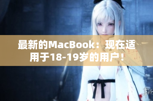 最新的MacBook：现在适用于18-19岁的用户！
