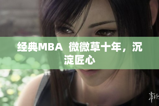 经典MBA  微微草十年，沉淀匠心