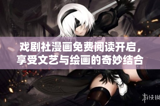 戏剧社漫画免费阅读开启，享受文艺与绘画的奇妙结合！