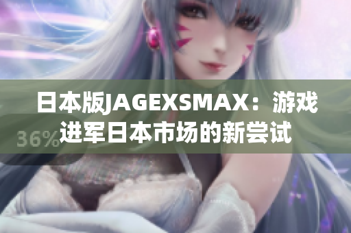 日本版JAGEXSMAX：游戏进军日本市场的新尝试