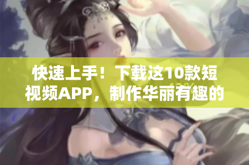 快速上手！下载这10款短视频APP，制作华丽有趣的视频！
