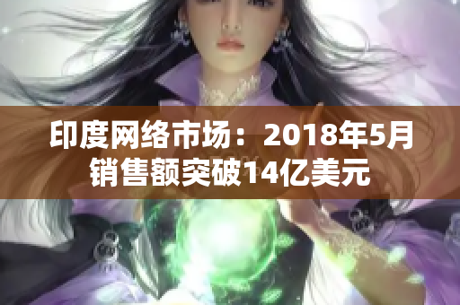 印度网络市场：2018年5月销售额突破14亿美元