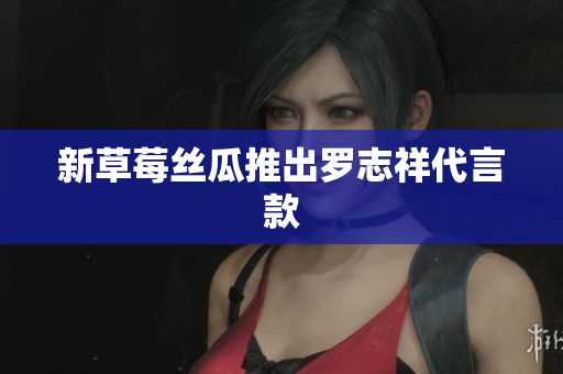新草莓丝瓜推出罗志祥代言款
